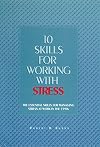 10 Skills for Working With Stress: The Essential Skills for Managing Stress at Work in the 1990s