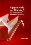 Is Japan Really Remilitarising?: The politics of norm formation and change (Japan Monographs)