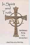 In Spirit And Truth: United Methodist Worship for the Emerging Church