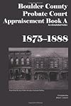Boulder County Appraisement Book A 1875-1888: An Annotated Index