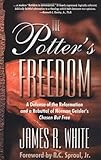 The Potters Freedom A Defense Of The Reformation And The Rebuttal Of Norman Geislers Chosen But Free