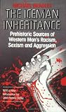 Iceman Inheritance Prehistoric Sources Of Western Mans Racism Sexism And Aggression