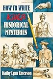 How To Write Killer Historical Mysteries The Art And Adventure Of Sleuthing Through The Past