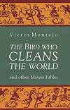 The Bird Who Cleans the World and Other Mayan Fables