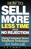 How To Sell More In Less Time With No Rejection Using Common Sense Telephone Techniques Volume 1
