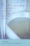 Pity the bathtub its forced embrace of the human form : poems