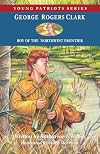 George Rogers Clark: Boy of the Northwest Frontier [Young Patriots]