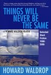 Things Will Never Be the Same: A Howard Waldrop Reader: Selected Short Fiction 1980-2005