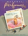 Natural Perfumes: Simple, Sensual, Personal Aromatherapy Recipes
