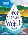 A Drop Around the World: The Science Of Water Cycles On Planet Earth For Kids (Earth Science, Science Books For Kids, Nature Books)