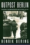 Outpost Berlin: The History of the American Military Forces in Berlin, 1945-1994