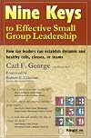 Nine Keys to Effective Small Group Leadership: How Lay Leaders Can Establish Dynamic and Healthy Cells, Classes, or Teams