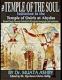 Temple Of The Soul Initiation Philosophy In The Temple Of Osiris At Abydos Decoded Temple Mysteries Translations Of Temple Inscriptions And Walking Iconography And Architecture In Color