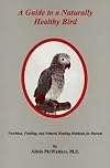 A Guide to a Naturally Healthy Bird: Nutrition, Feeding, and Natural Healing Methods for Parrots