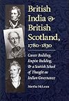 British India and British Scotland, 1780-1830: Career-building, Empire-building, and a Scottish School of Thought on Indian Governance (International, Political, & Economic History)