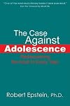 The Case Against Adolescence: Rediscovering the Adult in Every Teen