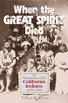 When the Great Spirit Died: The Destruction of the California Indians 1850-1860