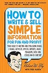 How to Write & Sell Simple Information for Fun and Profit: Your Guide to Writing and Publishing Books, E-Books, Articles, Special Reports, Audio Programs, DVDs, and Other How-To Content