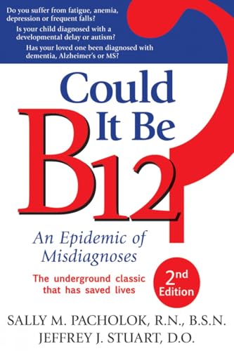 Could It Be B12?: An Epidemic of Misdiagnoses: Pacholok, Sally M, Stuart, Jeffrey J.
