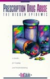 Prescription Drug Abuse: The Hidden Epidemic : A Guide to Coping and Understanding