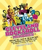 Cleveland Rock Roll Memories True And Tall Tales Of The Glory Days Told By Musicians Djs Promoters And Fans Who Made The Scene In The 60s 70s And 80s