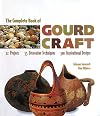 The Complete Book Of Gourd Craft: 22 Projects * 55 Decorative Techniques * 300 Inspirational Designs