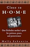 Close to Home: One Orthodox Mother's Quest for Patience, Peace and Perseverance