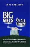 Big Gifts For Small Groups: A 1-hour Board Member's Guide To Securing Gifts Of $500 To $5,000