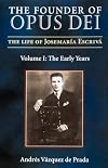 The Founder of Opus Dei: The Life of Josemaria Escriva : The Early Years