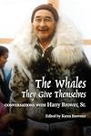 The Whales, They Give Themselves: Conversations with Harry Brower, Sr. (Oral Biography Series)