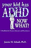 Your Kid Has Adhd Now What A Handbook For Parents Educators Practitioners
