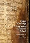 Magic, Metallurgy and Imagination in Medieval Ireland: Three Studies (Celtic Studies Publications)