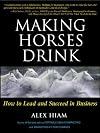 Making Horses Drink: How to Lead & Succeed in Business