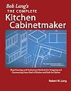 Bob Lang's Complete Kitchen Cabinet Maker: Shop Drawings and Professional Methods for Designing and Constructing Every Kind of Kitchen and Built-In Cabinet