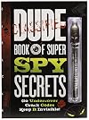 Dude Book of Super Spy Secrets: Go Undercover, Crack Codes, Keep It Invisible!