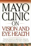 Mayo Clinic On Vision And Eye Health: Practical Answers on Glaucoma, Cataracts, Macular Degeneration & Other Conditions (Mayo Clinic on Health)