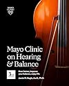 Mayo Clinic on Hearing and Balance Hear Better, Improve your balance and Enjoy life, 3rd Ed.: Hear Better, Improve Your Balance, Enjoy Life