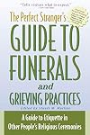 The Perfect Stranger's Guide to Funerals and Grieving Practices: A Guide to Etiquette in Other People's Religious Ceremonies