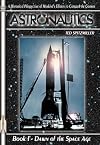 Astronautics - Book 1 Dawn of the Space Age - A Historical Perspective of Mankinds Efforts to Conquer the Cosmos