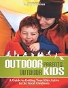Outdoor Parents, Outdoor Kids: A Guide to Getting Your Kids Active in the Great Outdoors