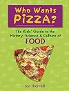 Who Wants Pizza?: The Kids' Guide to the History, Science and Culture of Food