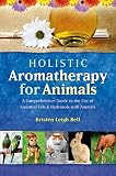 Holistic Aromatherapy For Animals A Comprehensive Guide To The Use Of Essential Oils Hydrosols With Animals
