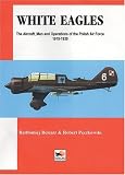 White Eagles The Aircraft Men And Operations Of The Polish Air Force 19181939