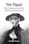 Yes Papa! Mrs Chapone and the Bluestocking Circle: A Biography of Hester Mulso - Mrs Chapone (1727-1801), a Bluestocking