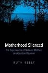Motherhood Silenced: The Experiences of Natural Mothers on Adoption Reunion