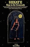 HEKATE: Keys to the Crossroads - A collection of personal essays, invocations, rituals, recipes and artwork from modern Witches, Priestesses and Priests ... Goddess of Witchcraft, Magick and Sorcery. - Sorita D'Este