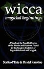 WICCA MAGICKAL BEGINNINGS - A Study of the Possible Origins of the Rituals and Practices Found in this Modern Tradition of Pagan Witchcraft and Magick - Sorita d'Este