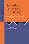 Toward a pentecostal eschatology : discerning the way forward