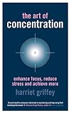 The Art of Concentration: Enhance focus, reduce stress and achieve more