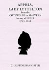 Apphia, Lady Lyttelton: From the Cotswolds to Malvern by Way of India 1743-1840